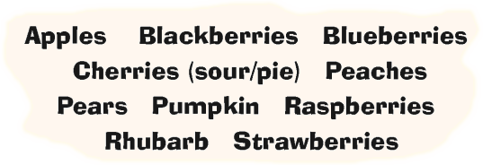 Apples Blackberries Blueberries Cherries (sour/pie) Peaches Pears Pumpkin Raspberries Rhubarb Strawberries